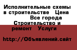 Исполнительные схемы в строительстве › Цена ­ 1 000 - Все города Строительство и ремонт » Услуги   